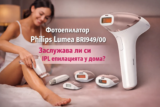 Фотоепилатор Philips Lumea BRI949/00 – заслужава ли си IPL епилацията у дома?